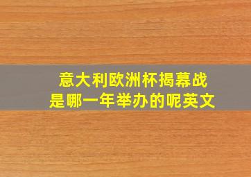 意大利欧洲杯揭幕战是哪一年举办的呢英文