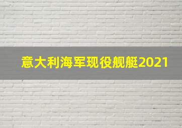 意大利海军现役舰艇2021