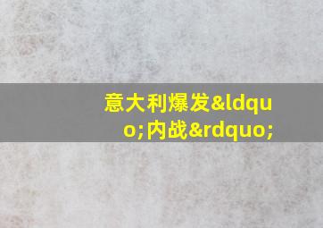 意大利爆发“内战”