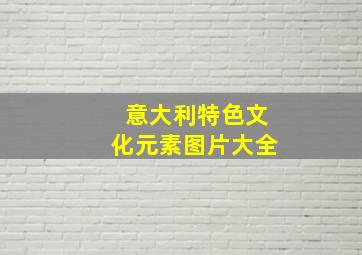 意大利特色文化元素图片大全