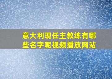 意大利现任主教练有哪些名字呢视频播放网站