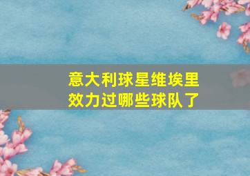 意大利球星维埃里效力过哪些球队了