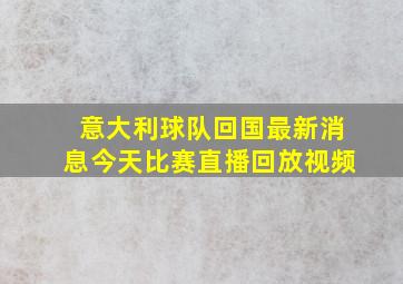 意大利球队回国最新消息今天比赛直播回放视频