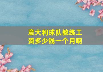 意大利球队教练工资多少钱一个月啊