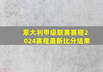 意大利甲级联赛赛程2024赛程最新比分结果