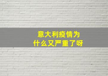 意大利疫情为什么又严重了呀