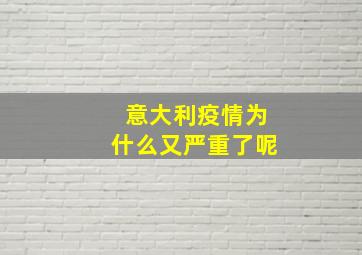 意大利疫情为什么又严重了呢