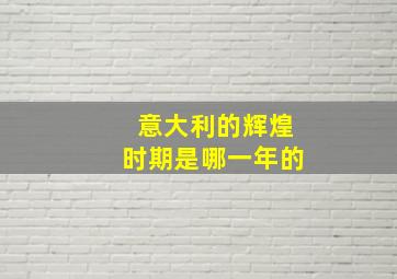 意大利的辉煌时期是哪一年的