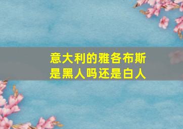 意大利的雅各布斯是黑人吗还是白人