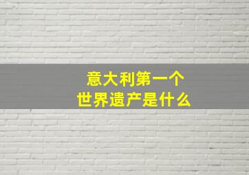 意大利第一个世界遗产是什么