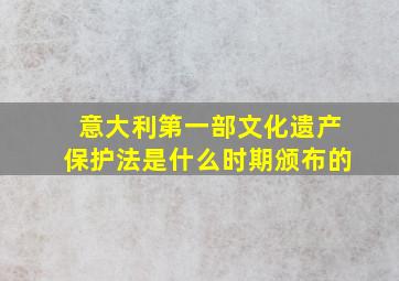 意大利第一部文化遗产保护法是什么时期颁布的