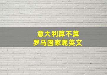 意大利算不算罗马国家呢英文