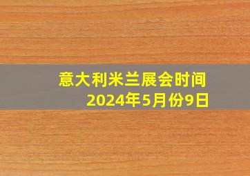 意大利米兰展会时间2024年5月份9日