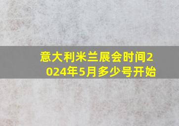 意大利米兰展会时间2024年5月多少号开始