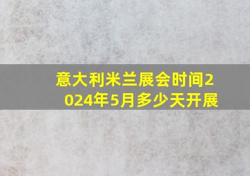 意大利米兰展会时间2024年5月多少天开展