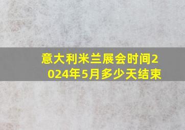 意大利米兰展会时间2024年5月多少天结束