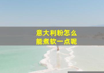 意大利粉怎么能煮软一点呢