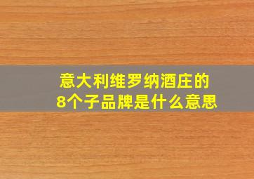 意大利维罗纳酒庄的8个子品牌是什么意思