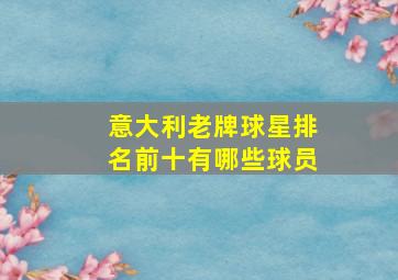 意大利老牌球星排名前十有哪些球员