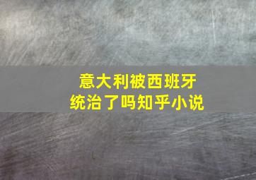 意大利被西班牙统治了吗知乎小说