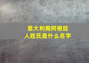 意大利裔阿根廷人姓氏是什么名字