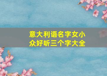 意大利语名字女小众好听三个字大全