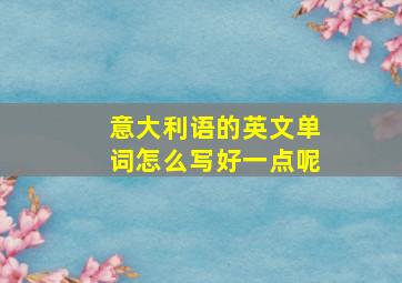 意大利语的英文单词怎么写好一点呢