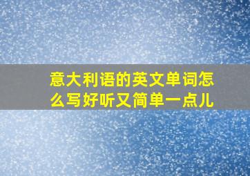 意大利语的英文单词怎么写好听又简单一点儿