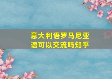 意大利语罗马尼亚语可以交流吗知乎