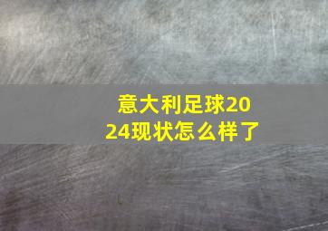 意大利足球2024现状怎么样了