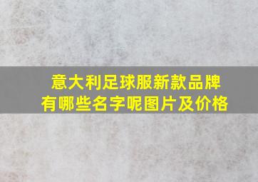 意大利足球服新款品牌有哪些名字呢图片及价格