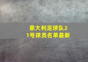 意大利足球队21号球员名单最新