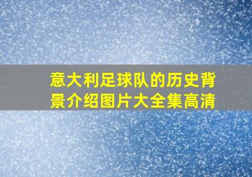 意大利足球队的历史背景介绍图片大全集高清