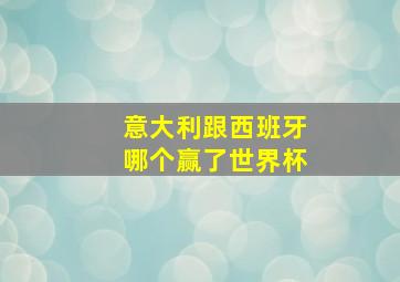 意大利跟西班牙哪个赢了世界杯