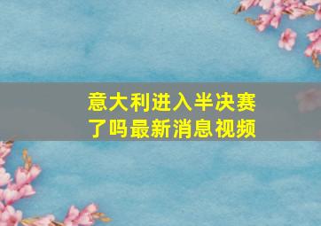 意大利进入半决赛了吗最新消息视频