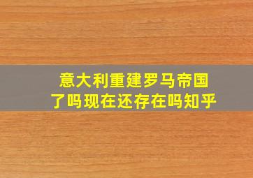 意大利重建罗马帝国了吗现在还存在吗知乎