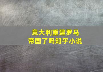 意大利重建罗马帝国了吗知乎小说