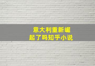 意大利重新崛起了吗知乎小说