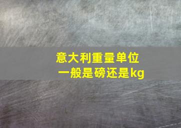 意大利重量单位一般是磅还是kg