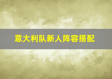 意大利队新人阵容搭配