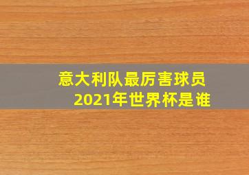 意大利队最厉害球员2021年世界杯是谁