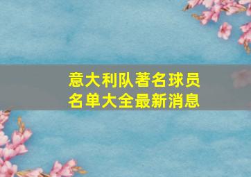 意大利队著名球员名单大全最新消息