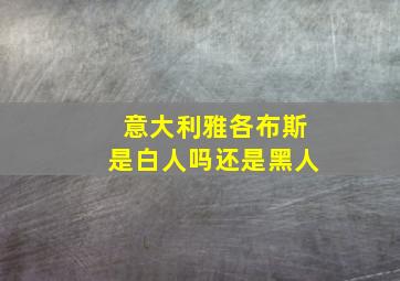 意大利雅各布斯是白人吗还是黑人