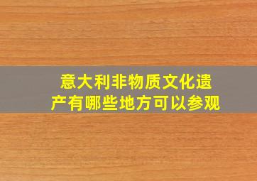 意大利非物质文化遗产有哪些地方可以参观