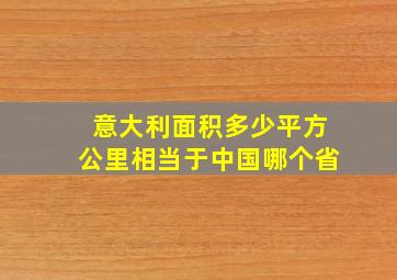 意大利面积多少平方公里相当于中国哪个省