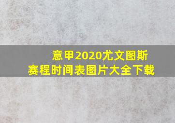 意甲2020尤文图斯赛程时间表图片大全下载