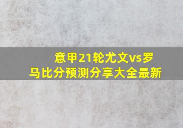 意甲21轮尤文vs罗马比分预测分享大全最新