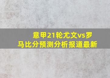 意甲21轮尤文vs罗马比分预测分析报道最新