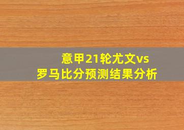 意甲21轮尤文vs罗马比分预测结果分析