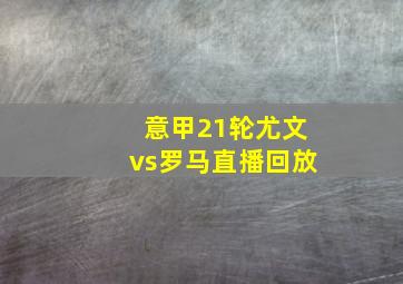 意甲21轮尤文vs罗马直播回放